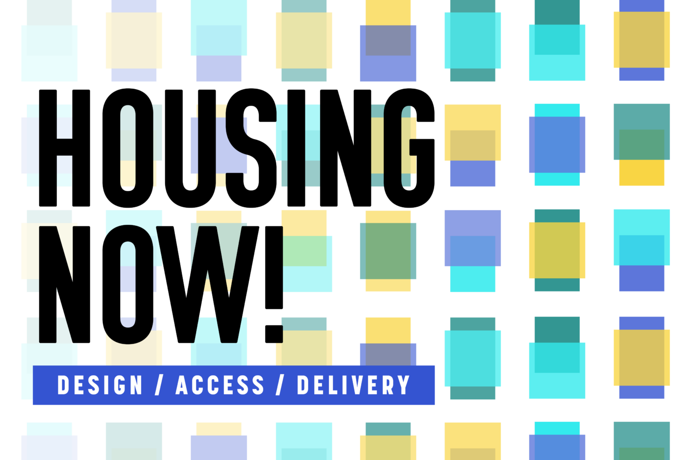 A geometric background of overlayed squares in yellow, blue, and teal. The text is big and bold and says "Housing Now! Design/Access/Delivery"