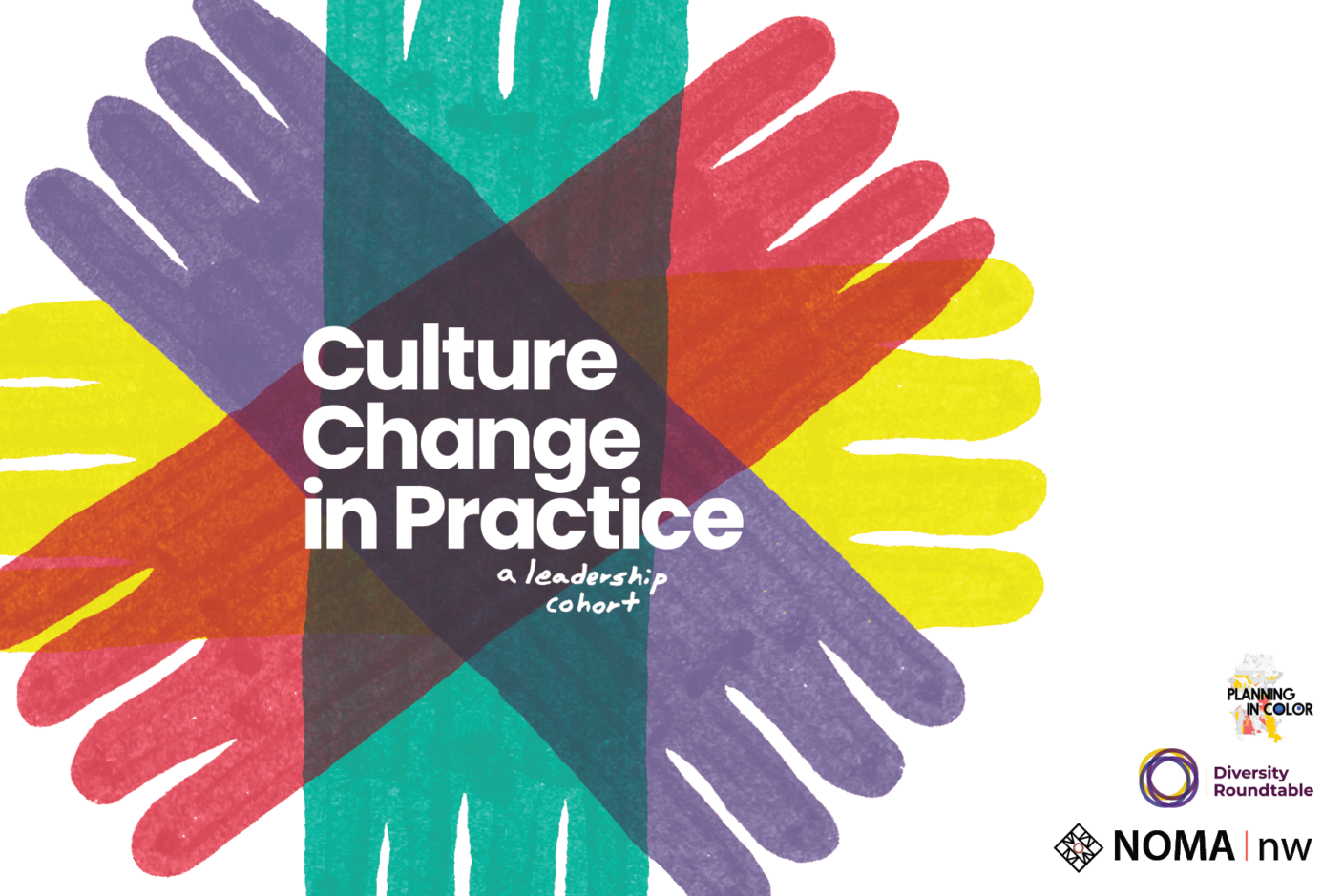 A colorful image of painted hands overlapping in yellow, pink, teal, and purple. The white text in the center says, "Culture Change in Practice: A Leadership Cohort"